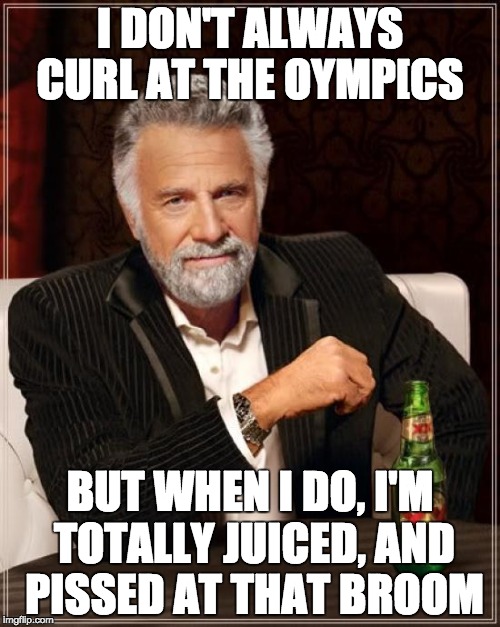 The Most Interesting Man In The World Meme | I DON'T ALWAYS CURL AT THE OYMP[CS; BUT WHEN I DO, I'M TOTALLY JUICED, AND PISSED AT THAT BROOM | image tagged in memes,the most interesting man in the world | made w/ Imgflip meme maker