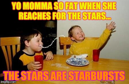 Sooo Juicy! | YO MOMMA SO FAT WHEN SHE REACHES FOR THE STARS... THE STARS ARE STARBURSTS | image tagged in yo momma so fat | made w/ Imgflip meme maker