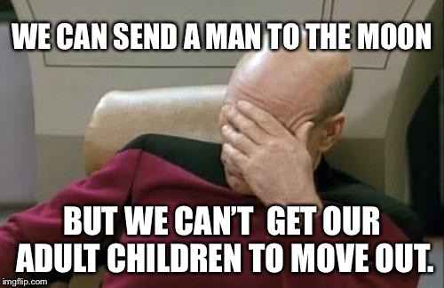 Captain Picard Facepalm Meme | WE CAN SEND A MAN TO THE MOON; BUT WE CAN’T  GET OUR ADULT CHILDREN TO MOVE OUT. | image tagged in memes,captain picard facepalm | made w/ Imgflip meme maker