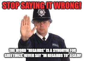 Grammar police | STOP SAYING IT WRONG! THE WORD "REGARDS" IS A SYNONYM FOR GREETINGS. NEVER SAY "IN REGARDS TO" AGAIN! | image tagged in grammar police | made w/ Imgflip meme maker