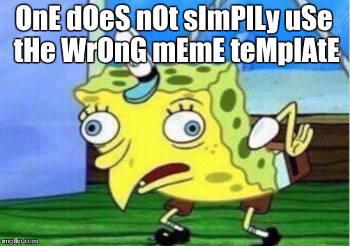 Mocking Spongebob | OnE dOeS nOt sImPlLy uSe tHe WrOnG mEmE teMplAtE | image tagged in memes,mocking spongebob | made w/ Imgflip meme maker