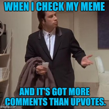 And Most Of The Time I'm Upvoting The Comments | WHEN I CHECK MY MEME; AND IT'S GOT MORE COMMENTS THAN UPVOTES. | image tagged in confused travolta | made w/ Imgflip meme maker