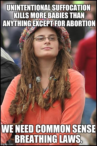 College Liberal | UNINTENTIONAL
SUFFOCATION KILLS MORE BABIES THAN ANYTHING EXCEPT FOR ABORTION; WE NEED COMMON SENSE BREATHING LAWS. | image tagged in memes,college liberal | made w/ Imgflip meme maker