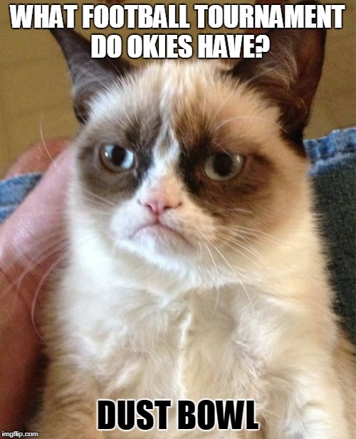 Grumpy Cat Meme | WHAT FOOTBALL TOURNAMENT DO OKIES HAVE? DUST BOWL | image tagged in memes,grumpy cat | made w/ Imgflip meme maker