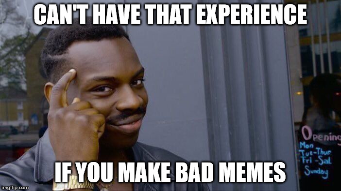 Roll Safe Think About It Meme | CAN'T HAVE THAT EXPERIENCE IF YOU MAKE BAD MEMES | image tagged in memes,roll safe think about it | made w/ Imgflip meme maker