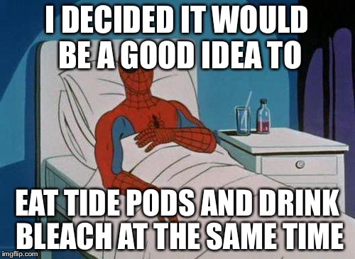 Spiderman Hospital Meme | I DECIDED IT WOULD BE A GOOD IDEA TO EAT TIDE PODS AND DRINK BLEACH AT THE SAME TIME | image tagged in memes,spiderman hospital,spiderman | made w/ Imgflip meme maker