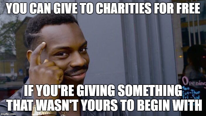 Left Wing Politics | YOU CAN GIVE TO CHARITIES FOR FREE; IF YOU'RE GIVING SOMETHING THAT WASN'T YOURS TO BEGIN WITH | image tagged in memes,roll safe think about it | made w/ Imgflip meme maker