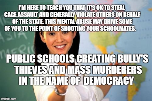 Unhelpful High School Teacher Meme | I'M HERE TO TEACH YOU THAT IT'S OK TO STEAL CAGE ASSAULT AND GENERALLY VIOLATE OTHERS ON BEHALF OF THE STATE. THIS MENTAL ABUSE MAY DRIVE SOME OF YOU TO THE POINT OF SHOOTING YOUR SCHOOLMATES. PUBLIC SCHOOLS CREATING BULLY'S THIEVES AND MASS MURDERERS IN THE NAME OF  DEMOCRACY | image tagged in memes,unhelpful high school teacher | made w/ Imgflip meme maker