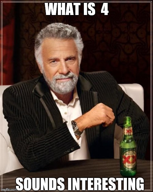 The Most Interesting Man In The World Meme | WHAT IS 
4 SOUNDS INTERESTING | image tagged in memes,the most interesting man in the world | made w/ Imgflip meme maker