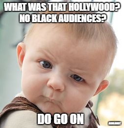 Skeptical Baby Meme | WHAT WAS THAT HOLLYWOOD? NO BLACK AUDIENCES? DO GO ON; ASHLANDT | image tagged in memes,skeptical baby,black panther,hollywood,movies | made w/ Imgflip meme maker