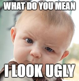 Skeptical Baby Meme | WHAT DO YOU MEAN; I LOOK UGLY | image tagged in memes,skeptical baby | made w/ Imgflip meme maker
