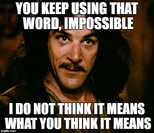 Inigo Montoya Meme | YOU KEEP USING THAT WORD, IMPOSSIBLE; I DO NOT THINK IT MEANS WHAT YOU THINK IT MEANS | image tagged in memes,inigo montoya | made w/ Imgflip meme maker