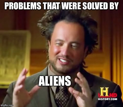 Ancient Aliens Meme | PROBLEMS THAT WERE SOLVED BY ALIENS | image tagged in memes,ancient aliens | made w/ Imgflip meme maker