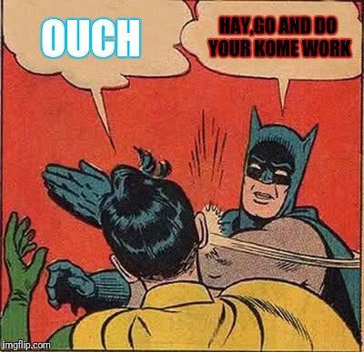 Batman Slapping Robin | OUCH; HAY,GO AND DO YOUR KOME WORK | image tagged in memes,batman slapping robin | made w/ Imgflip meme maker