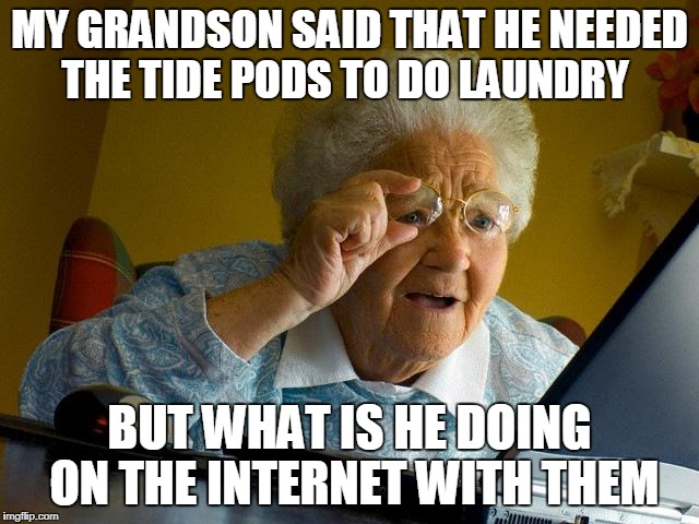 Grandma Finds The Internet Meme | MY GRANDSON SAID THAT HE NEEDED THE TIDE PODS TO DO LAUNDRY BUT WHAT IS HE DOING ON THE INTERNET WITH THEM | image tagged in memes,grandma finds the internet | made w/ Imgflip meme maker