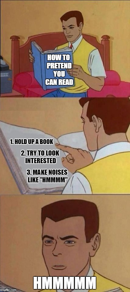 Book of Idiots 2 | 1. HOLD UP A BOOK; 2. TRY TO LOOK INTERESTED; 3. MAKE NOISES LIKE "HMMMM"; HMMMMM | image tagged in funny memes,book of idiots,reading,life hack | made w/ Imgflip meme maker