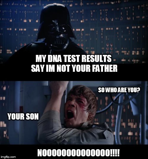 Star Wars No | MY DNA TEST RESULTS SAY IM NOT YOUR FATHER; SO WHO ARE YOU? YOUR SON; NOOOOOOOOOOOOOO!!!! | image tagged in memes,star wars no | made w/ Imgflip meme maker