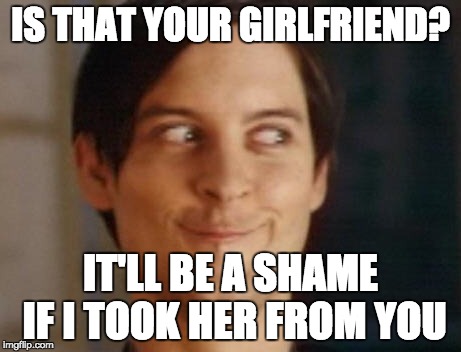Spiderman Peter Parker | IS THAT YOUR GIRLFRIEND? IT'LL BE A SHAME IF I TOOK HER FROM YOU | image tagged in memes,spiderman peter parker | made w/ Imgflip meme maker