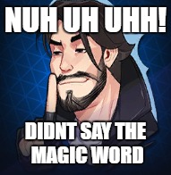 NUH UH UHH! DIDNT SAY THE MAGIC WORD
 | NUH UH UHH! DIDNT SAY THE MAGIC WORD | image tagged in heroes of the storm | made w/ Imgflip meme maker