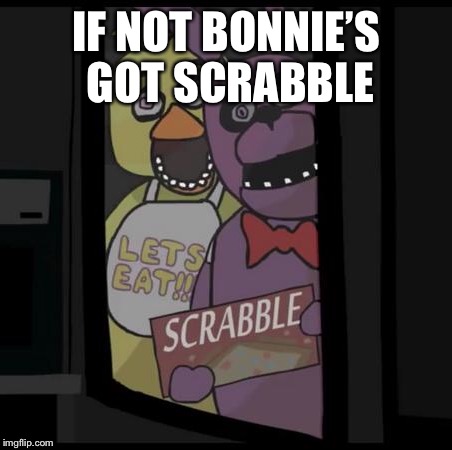 IF NOT BONNIE’S GOT SCRABBLE | made w/ Imgflip meme maker