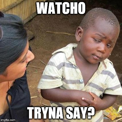 Third World Skeptical Kid Meme | WATCHO TRYNA SAY? | image tagged in memes,third world skeptical kid | made w/ Imgflip meme maker