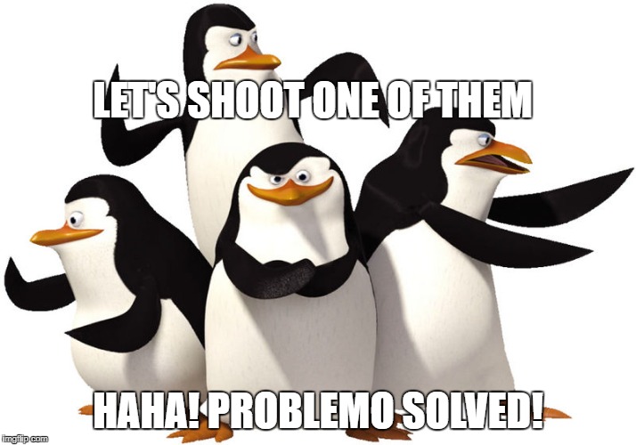 LET'S SHOOT ONE OF THEM; HAHA! PROBLEMO SOLVED! | image tagged in problemo solved | made w/ Imgflip meme maker