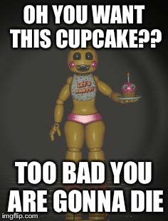 Chica from fnaf 2 | OH YOU WANT THIS CUPCAKE?? TOO BAD YOU ARE GONNA DIE | image tagged in chica from fnaf 2 | made w/ Imgflip meme maker