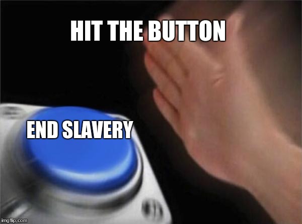 Blank Nut Button Meme | HIT THE BUTTON; END SLAVERY | image tagged in memes,blank nut button | made w/ Imgflip meme maker