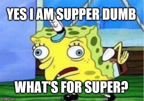 Mocking Spongebob Meme | YES I AM SUPPER DUMB WHAT'S FOR SUPER? | image tagged in memes,mocking spongebob | made w/ Imgflip meme maker