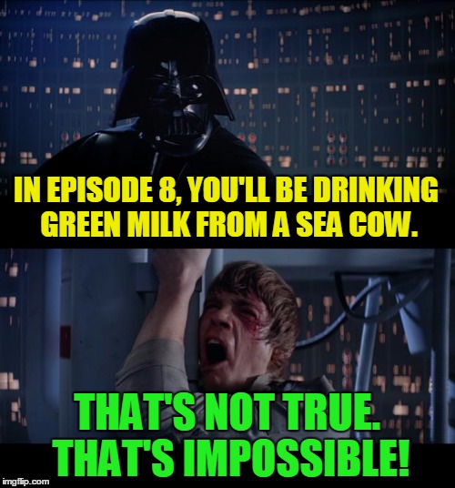 IN EPISODE 8, YOU'LL BE DRINKING GREEN MILK FROM A SEA COW. THAT'S NOT TRUE. THAT'S IMPOSSIBLE! | made w/ Imgflip meme maker