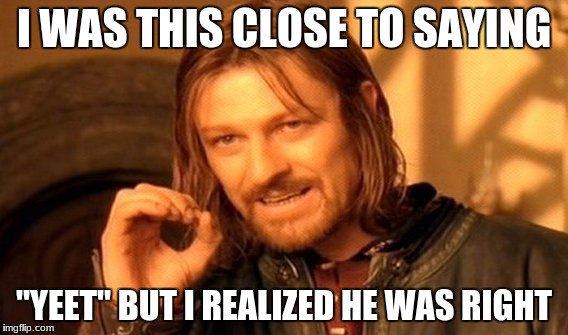 One Does Not Simply Meme | I WAS THIS CLOSE TO SAYING "YEET" BUT I REALIZED HE WAS RIGHT | image tagged in memes,one does not simply | made w/ Imgflip meme maker