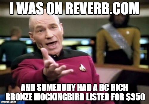 Picard WTF | I WAS ON REVERB.COM; AND SOMEBODY HAD A BC RICH BRONZE MOCKINGBIRD LISTED FOR $350 | image tagged in memes,picard wtf,guitar,guitars,expensive,stupid | made w/ Imgflip meme maker