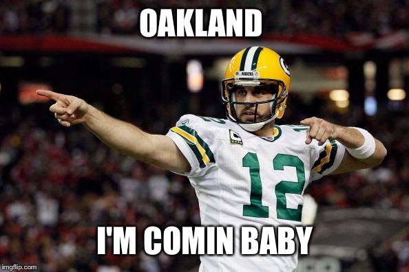 Aaron Rodgers | OAKLAND; I'M COMIN BABY | image tagged in aaron rodgers | made w/ Imgflip meme maker