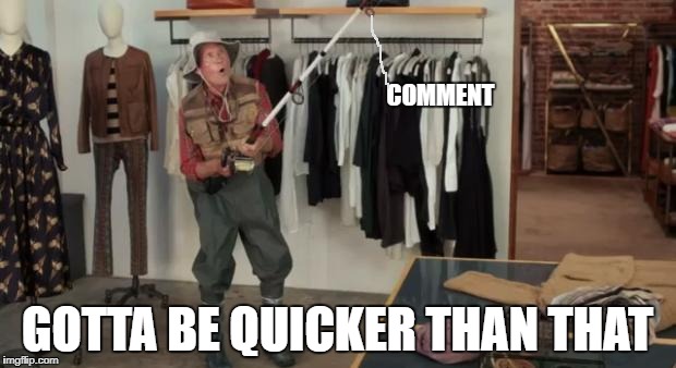 Ooo you almost had it | COMMENT; GOTTA BE QUICKER THAN THAT | image tagged in ooo you almost had it | made w/ Imgflip meme maker