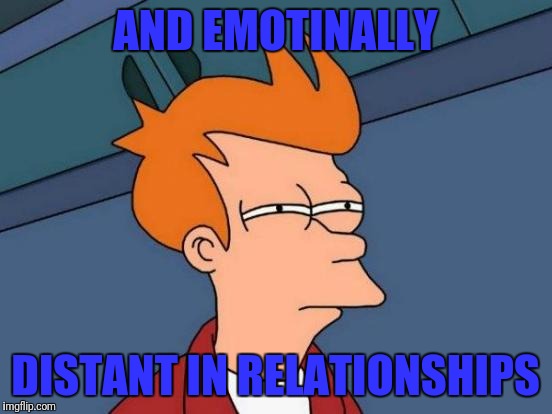 Futurama Fry Meme | AND EMOTINALLY DISTANT IN RELATIONSHIPS | image tagged in memes,futurama fry | made w/ Imgflip meme maker