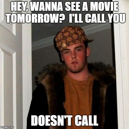 Scumbag Steve Meme | HEY, WANNA SEE A MOVIE TOMORROW?  I'LL CALL YOU; DOESN'T CALL | image tagged in memes,scumbag steve | made w/ Imgflip meme maker