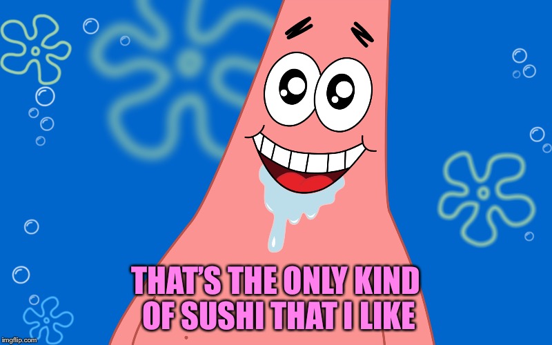 Patrick Drooling Spongebob | THAT’S THE ONLY KIND OF SUSHI THAT I LIKE | image tagged in patrick drooling spongebob | made w/ Imgflip meme maker
