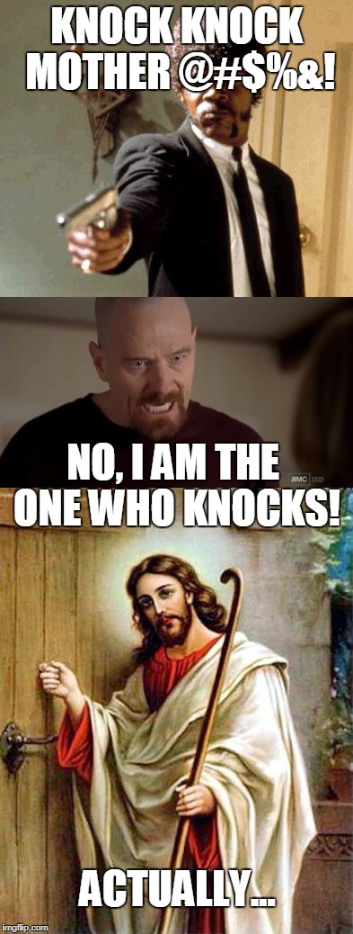 Who's knocking at the door? |  KNOCK KNOCK MOTHER @#$%&! NO, I AM THE ONE WHO KNOCKS! ACTUALLY... | image tagged in pulp fiction - jules,breaking bad,i am the one who knocks,knock knock,jesus,so much savagery | made w/ Imgflip meme maker