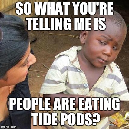 Third World Skeptical Kid | SO WHAT YOU'RE TELLING ME IS; PEOPLE ARE EATING TIDE PODS? | image tagged in memes,third world skeptical kid | made w/ Imgflip meme maker