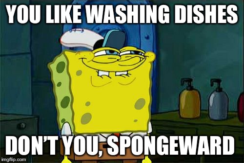 Don't You Squidward Meme | YOU LIKE WASHING DISHES DON’T YOU, SPONGEWARD | image tagged in memes,dont you squidward | made w/ Imgflip meme maker