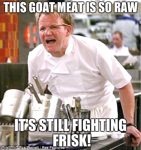 Chef Gordon Ramsay | THIS GOAT MEAT IS SO RAW; IT'S STILL FIGHTING FRISK! | image tagged in memes,chef gordon ramsay | made w/ Imgflip meme maker
