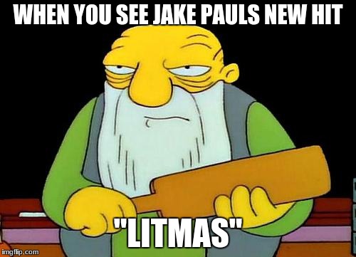 That's a paddlin' Meme | WHEN YOU SEE JAKE PAULS NEW HIT; ''LITMAS'' | image tagged in memes,that's a paddlin' | made w/ Imgflip meme maker