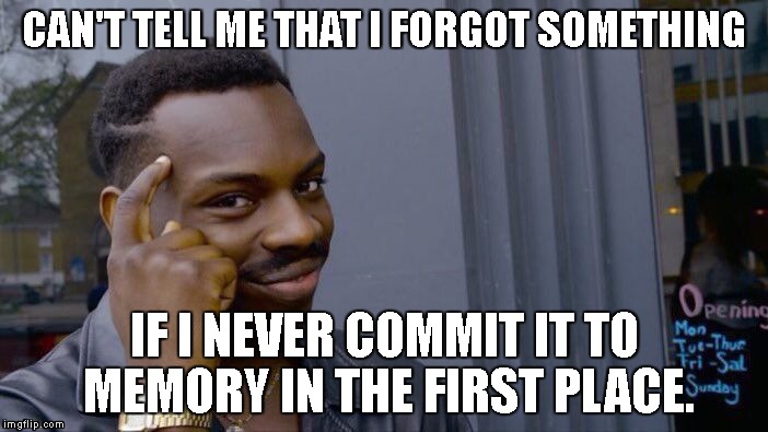 So that's why I can't remember | CAN'T TELL ME THAT I FORGOT SOMETHING; IF I NEVER COMMIT IT TO MEMORY IN THE FIRST PLACE. | image tagged in memes,roll safe think about it,forget,bad memory,memory | made w/ Imgflip meme maker