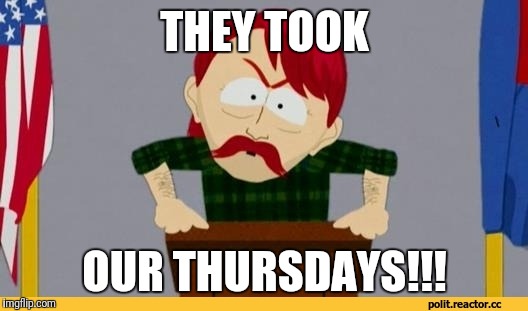 South park they took our jobs | THEY TOOK; OUR THURSDAYS!!! | image tagged in south park they took our jobs | made w/ Imgflip meme maker