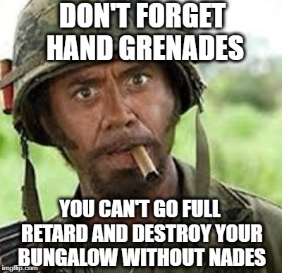 DON'T FORGET HAND GRENADES YOU CAN'T GO FULL RETARD AND DESTROY YOUR BUNGALOW WITHOUT NADES | made w/ Imgflip meme maker