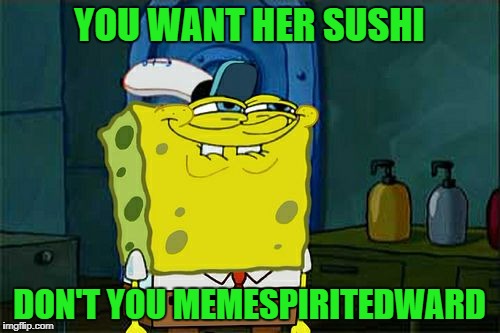 Don't You Squidward Meme | YOU WANT HER SUSHI DON'T YOU MEMESPIRITEDWARD | image tagged in memes,dont you squidward | made w/ Imgflip meme maker