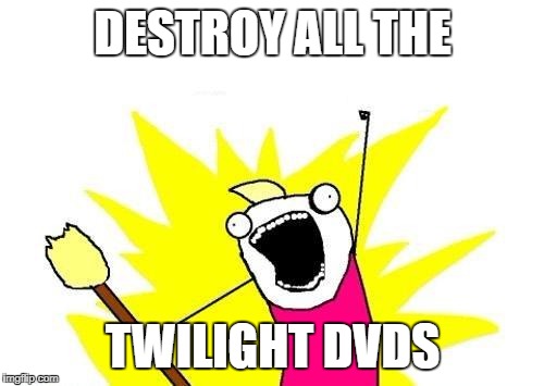 X All The Y Meme | DESTROY ALL THE; TWILIGHT DVDS | image tagged in memes,x all the y | made w/ Imgflip meme maker