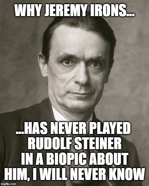 Jeremy Rudolf Irons Steiner | WHY JEREMY IRONS... ...HAS NEVER PLAYED RUDOLF STEINER IN A BIOPIC ABOUT HIM, I WILL NEVER KNOW | image tagged in jeremy irons,rudolf steiner,philosophy,philosopher,religion,education | made w/ Imgflip meme maker