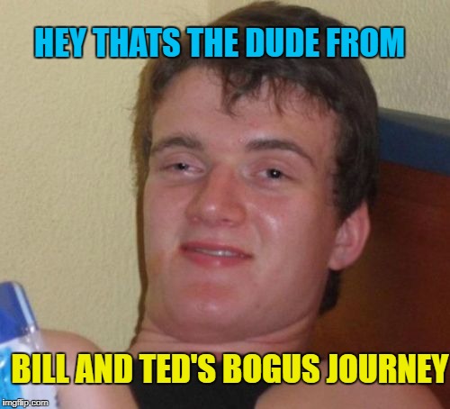 10 Guy Meme | HEY THATS THE DUDE FROM BILL AND TED'S BOGUS JOURNEY | image tagged in memes,10 guy | made w/ Imgflip meme maker