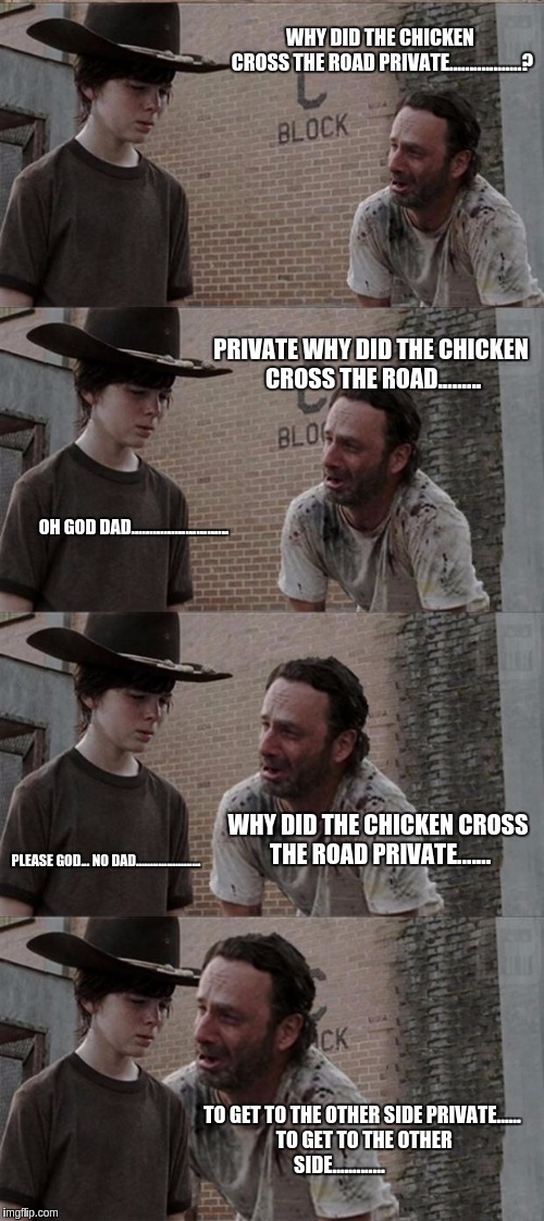 Rick and Carl Long Meme | WHY DID THE CHICKEN CROSS THE ROAD PRIVATE..................? PRIVATE WHY DID THE CHICKEN CROSS THE ROAD......... OH GOD DAD........................... WHY DID THE CHICKEN CROSS THE ROAD PRIVATE....... PLEASE GOD... NO DAD....................... TO GET TO THE OTHER SIDE PRIVATE...... TO GET TO THE OTHER SIDE............. | image tagged in memes,rick and carl long | made w/ Imgflip meme maker